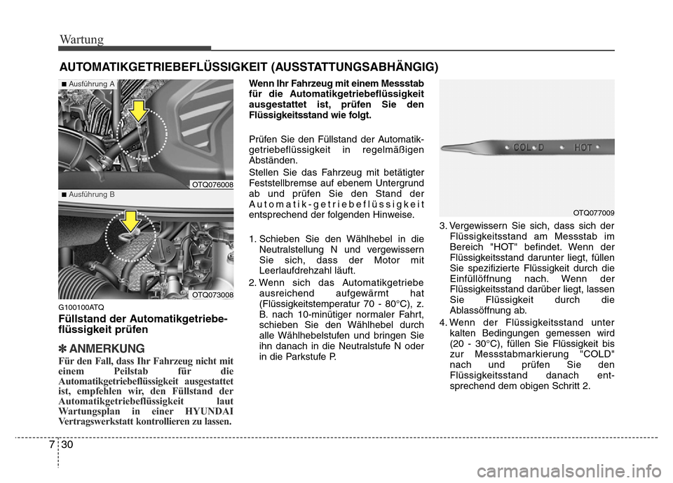 Hyundai H-1 (Grand Starex) 2016 Betriebsanleitung (in German) Wartung
30 7
AUTOMATIKGETRIEBEFLÜSSIGKEIT (AUSSTATTUNGSABHÄNGIG)
G100100ATQ
Füllstand der Automatikgetriebe-
flüssigkeit prüfen
✽ANMERKUNG
Für den Fall, dass Ihr Fahrzeug nicht mit
einem Peils Hyundai H-1 (Grand Starex) 2016 Betriebsanleitung (in German) Wartung
30 7
AUTOMATIKGETRIEBEFLÜSSIGKEIT (AUSSTATTUNGSABHÄNGIG)
G100100ATQ
Füllstand der Automatikgetriebe-
flüssigkeit prüfen
✽ANMERKUNG
Für den Fall, dass Ihr Fahrzeug nicht mit
einem Peils