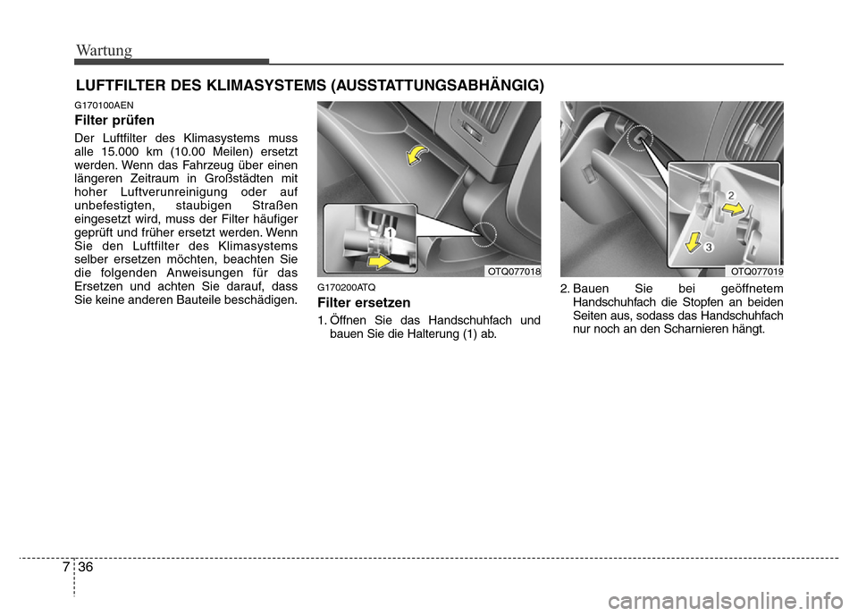 Hyundai H-1 (Grand Starex) 2016  Betriebsanleitung (in German) Wartung
36 7
LUFTFILTER DES KLIMASYSTEMS (AUSSTATTUNGSABHÄNGIG)
G170100AEN
Filter prüfen
Der Luftfilter des Klimasystems muss
alle 15.000 km (10.00 Meilen) ersetzt
werden. Wenn das Fahrzeug über ei
