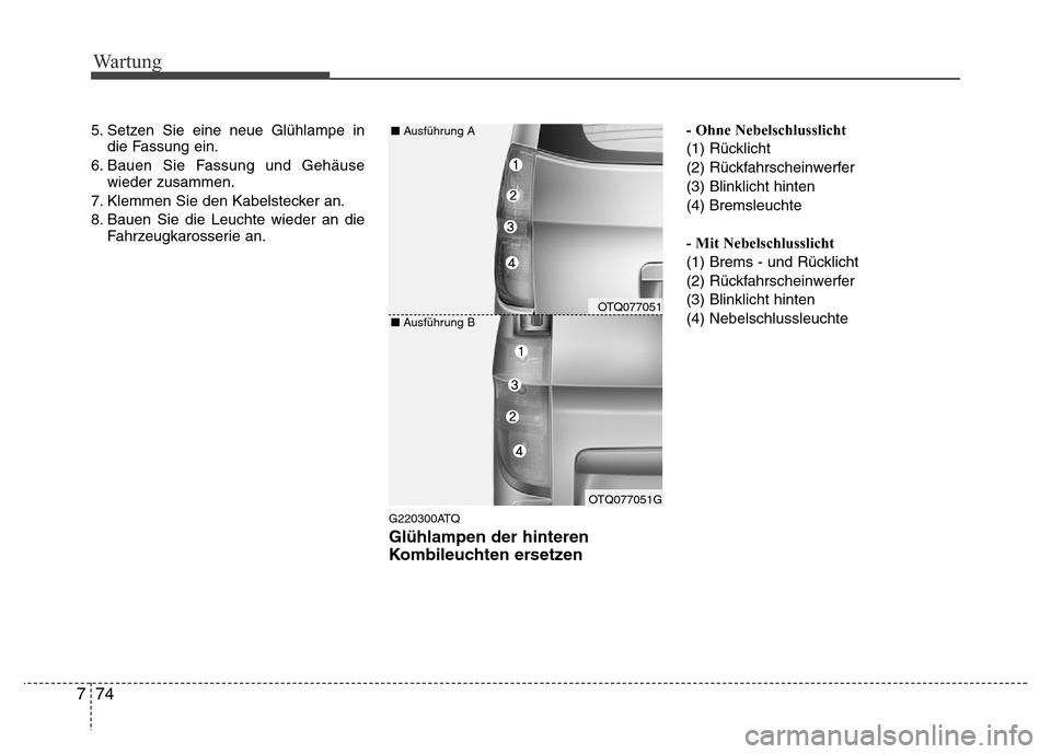 Hyundai H-1 (Grand Starex) 2016  Betriebsanleitung (in German) Wartung
74 7
5. Setzen Sie eine neue Glühlampe in
die Fassung ein.
6. Bauen Sie Fassung und Gehäuse
wieder zusammen.
7. Klemmen Sie den Kabelstecker an.
8. Bauen Sie die Leuchte wieder an die
Fahrze