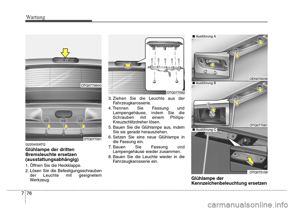 Hyundai H-1 (Grand Starex) 2016  Betriebsanleitung (in German) Wartung
76 7
G220400ATQ
Glühlampe der dritten
Bremsleuchte ersetzen
(ausstattungsabhängig)
1. Öffnen Sie die Heckklappe.
2. Lösen Sie die Befestigungsschrauben
der Leuchte mit geeignetem
Werkzeug.