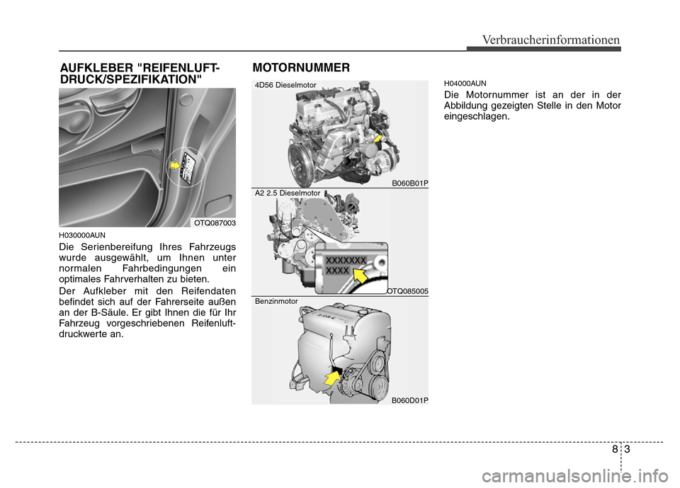 Hyundai H-1 (Grand Starex) 2016  Betriebsanleitung (in German) 83
Verbraucherinformationen
H030000AUN
Die Serienbereifung Ihres Fahrzeugs
wurde ausgewählt, um Ihnen unter
normalen Fahrbedingungen ein
optimales Fahrverhalten zu bieten.
Der Aufkleber mit den Reife