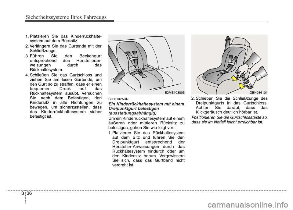 Hyundai H-1 (Grand Starex) 2016 Betriebsanleitung (in German) Sicherheitssysteme Ihres Fahrzeugs
36 3
1. Platzieren Sie das Kinderrückhalte-
system auf dem Rücksitz.
2. Verlängern Sie das Gurtende mit der
Schließzunge.
3. Führen Sie den Beckengurt
entsprech Hyundai H-1 (Grand Starex) 2016 Betriebsanleitung (in German) Sicherheitssysteme Ihres Fahrzeugs
36 3
1. Platzieren Sie das Kinderrückhalte-
system auf dem Rücksitz.
2. Verlängern Sie das Gurtende mit der
Schließzunge.
3. Führen Sie den Beckengurt
entsprech