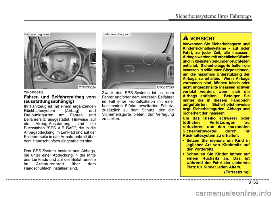 Hyundai H-1 (Grand Starex) 2016 Betriebsanleitung (in German) 353
Sicherheitssysteme Ihres Fahrzeugs
C040400BTQ
Fahrer- und Beifahrerairbag vorn
(ausstattungsabhängig)
Ihr Fahrzeug ist mit einem ergänzenden
Rückhaltesystem (Airbag) und
Dreipunktgurten am Fahr Hyundai H-1 (Grand Starex) 2016 Betriebsanleitung (in German) 353
Sicherheitssysteme Ihres Fahrzeugs
C040400BTQ
Fahrer- und Beifahrerairbag vorn
(ausstattungsabhängig)
Ihr Fahrzeug ist mit einem ergänzenden
Rückhaltesystem (Airbag) und
Dreipunktgurten am Fahr