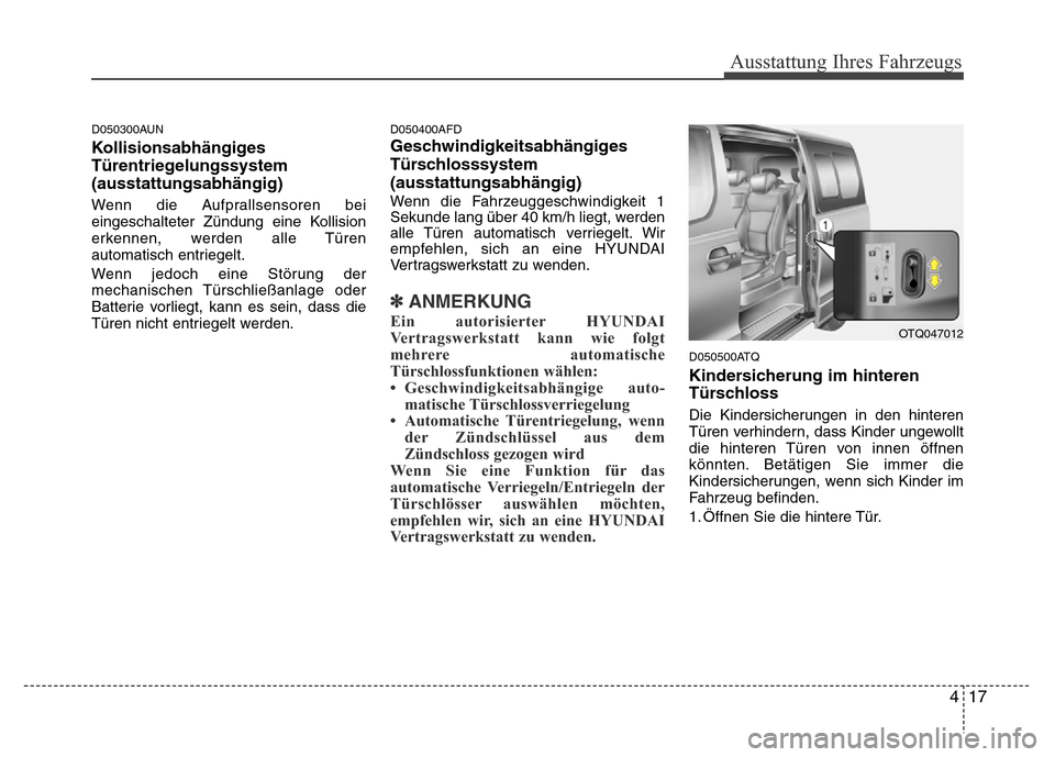 Hyundai H-1 (Grand Starex) 2016 Betriebsanleitung (in German) 417
Ausstattung Ihres Fahrzeugs
D050300AUN
Kollisionsabhängiges
Türentriegelungssystem
(ausstattungsabhängig)
Wenn die Aufprallsensoren bei
eingeschalteter Zündung eine Kollision
erkennen, werden Hyundai H-1 (Grand Starex) 2016 Betriebsanleitung (in German) 417
Ausstattung Ihres Fahrzeugs
D050300AUN
Kollisionsabhängiges
Türentriegelungssystem
(ausstattungsabhängig)
Wenn die Aufprallsensoren bei
eingeschalteter Zündung eine Kollision
erkennen, werden