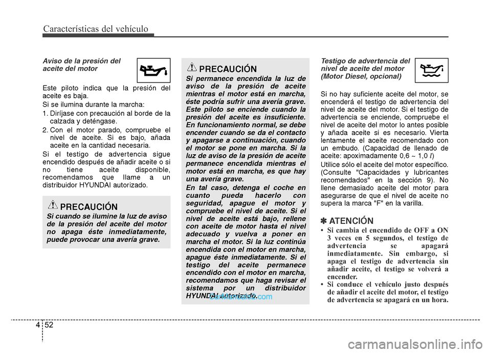 Hyundai H-1 (Grand Starex) 2016 Manual del propietario (in Spanish) Características del vehículo
52 4
Aviso de la presión del
aceite del motor
Este piloto indica que la presión del
aceite es baja.
Si se ilumina durante la marcha:
1. Diríjase con precaución al bo Hyundai H-1 (Grand Starex) 2016 Manual del propietario (in Spanish) Características del vehículo
52 4
Aviso de la presión del
aceite del motor
Este piloto indica que la presión del
aceite es baja.
Si se ilumina durante la marcha:
1. Diríjase con precaución al bo