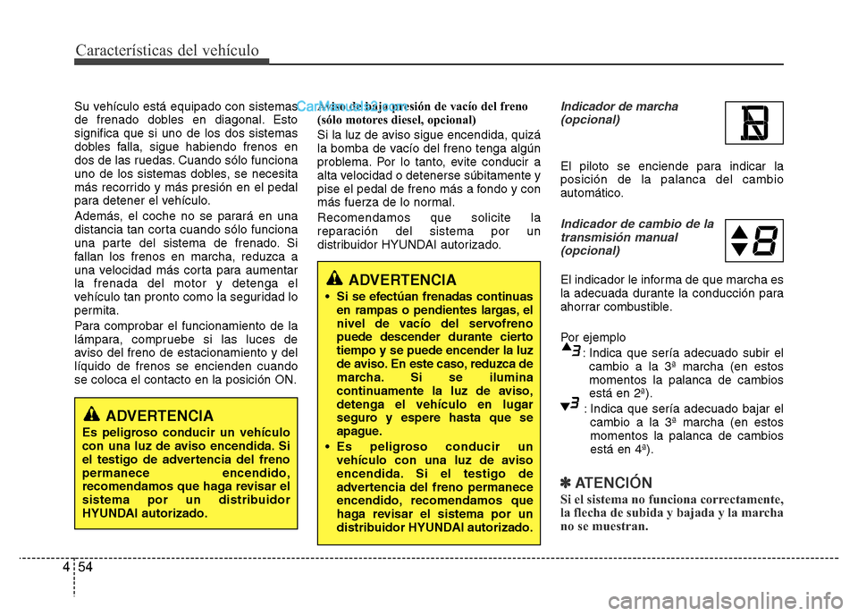 Hyundai H-1 (Grand Starex) 2016 Manual del propietario (in Spanish) Características del vehículo
54 4
Su vehículo está equipado con sistemas
de frenado dobles en diagonal. Esto
significa que si uno de los dos sistemas
dobles falla, sigue habiendo frenos en
dos de Hyundai H-1 (Grand Starex) 2016 Manual del propietario (in Spanish) Características del vehículo
54 4
Su vehículo está equipado con sistemas
de frenado dobles en diagonal. Esto
significa que si uno de los dos sistemas
dobles falla, sigue habiendo frenos en
dos de