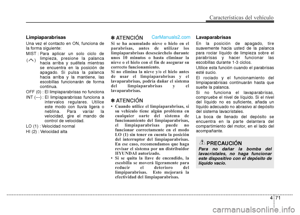 Hyundai H-1 (Grand Starex) 2016 Manual del propietario (in Spanish) 471
Características del vehículo
Limpiaparabrisas
Una vez el contacto en ON, funciona de
la forma siguiente:
MIST : Para aplicar un solo ciclo de
limpieza, presione la palanca
hacia arriba y suélte Hyundai H-1 (Grand Starex) 2016 Manual del propietario (in Spanish) 471
Características del vehículo
Limpiaparabrisas
Una vez el contacto en ON, funciona de
la forma siguiente:
MIST : Para aplicar un solo ciclo de
limpieza, presione la palanca
hacia arriba y suélte
