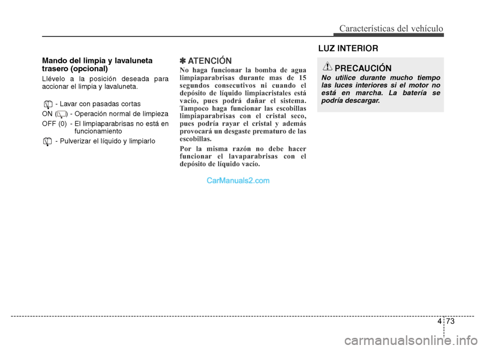 Hyundai H-1 (Grand Starex) 2016  Manual del propietario (in Spanish) 473
Características del vehículo
Mando del limpia y lavaluneta
trasero (opcional)
Llévelo a la posición deseada para
accionar el limpia y lavaluneta.
- Lavar con pasadas cortas
ON (    ) - Operaci