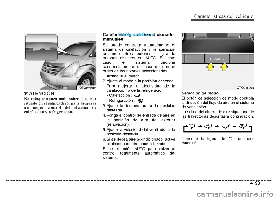Hyundai H-1 (Grand Starex) 2016 Manual del propietario (in Spanish) 493
Características del vehículo
✽ATENCIÓN
No coloque nunca nada sobre el sensor
situado en el salpicadero, para asegurar
un mejor control del sistema de
calefacción y refrigeración.
Calefacc Hyundai H-1 (Grand Starex) 2016 Manual del propietario (in Spanish) 493
Características del vehículo
✽ATENCIÓN
No coloque nunca nada sobre el sensor
situado en el salpicadero, para asegurar
un mejor control del sistema de
calefacción y refrigeración.
Calefacc