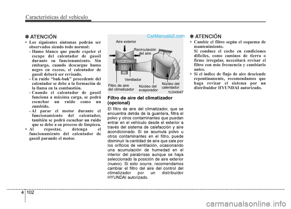Hyundai H-1 (Grand Starex) 2016 Manual del propietario (in Spanish) Características del vehículo
102 4
✽ATENCIÓN
• Los siguientes síntomas podrán ser
observados siendo todo normal:
- Humo blanco que puede expeler el
escape del calentador de gasoil
durante su Hyundai H-1 (Grand Starex) 2016 Manual del propietario (in Spanish) Características del vehículo
102 4
✽ATENCIÓN
• Los siguientes síntomas podrán ser
observados siendo todo normal:
- Humo blanco que puede expeler el
escape del calentador de gasoil
durante su
