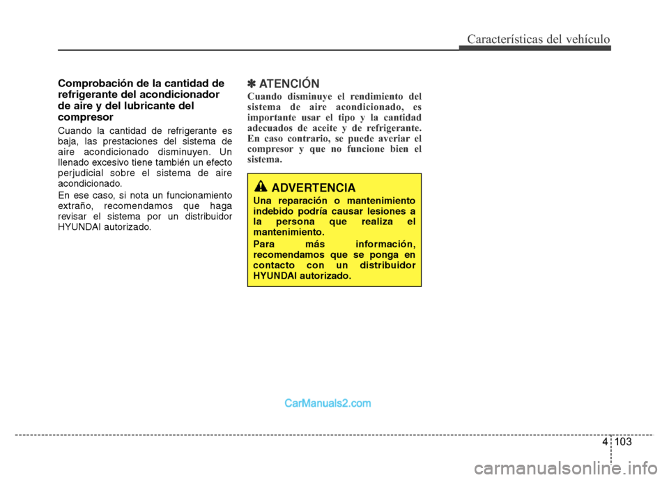 Hyundai H-1 (Grand Starex) 2016  Manual del propietario (in Spanish) 4 103
Características del vehículo
Comprobación de la cantidad de
refrigerante del acondicionador
de aire y del lubricante del
compresor
Cuando la cantidad de refrigerante es
baja, las prestaciones