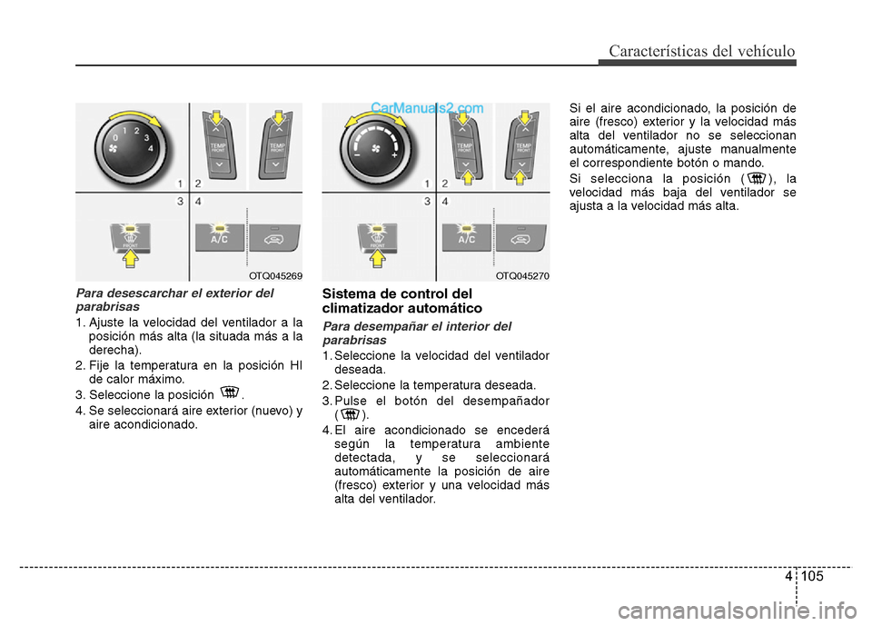 Hyundai H-1 (Grand Starex) 2016 Manual del propietario (in Spanish) 4 105
Características del vehículo
Para desescarchar el exterior del
parabrisas
1. Ajuste la velocidad del ventilador a la
posición más alta (la situada más a la
derecha).
2. Fije la temperatura Hyundai H-1 (Grand Starex) 2016 Manual del propietario (in Spanish) 4 105
Características del vehículo
Para desescarchar el exterior del
parabrisas
1. Ajuste la velocidad del ventilador a la
posición más alta (la situada más a la
derecha).
2. Fije la temperatura