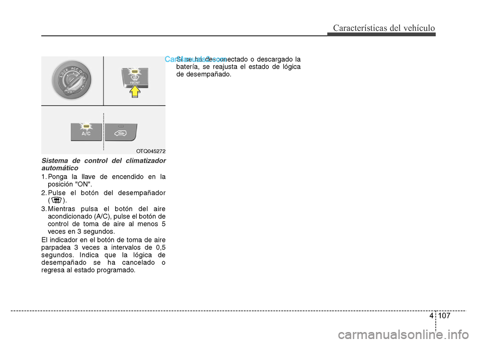 Hyundai H-1 (Grand Starex) 2016  Manual del propietario (in Spanish) 4 107
Características del vehículo
Sistema de control del climatizador
automático
1. Ponga la llave de encendido en la
posición "ON".
2. Pulse el botón del desempañador
().
3. Mientras pulsa el 