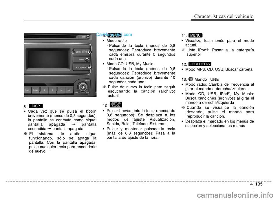 Hyundai H-1 (Grand Starex) 2016 Manual del propietario (in Spanish) 4135
Características del vehículo
8.
• Cada vez que se pulsa el botón
brevemente (menos de 0,8 segundos),
la pantalla se conmuta como sigue:
pantalla apagada
➟pantalla
encendida ➟pantalla ap Hyundai H-1 (Grand Starex) 2016 Manual del propietario (in Spanish) 4135
Características del vehículo
8.
• Cada vez que se pulsa el botón
brevemente (menos de 0,8 segundos),
la pantalla se conmuta como sigue:
pantalla apagada
➟pantalla
encendida ➟pantalla ap