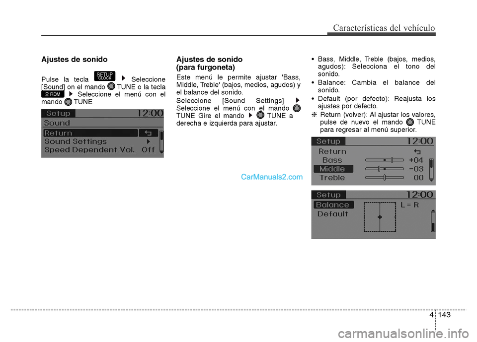 Hyundai H-1 (Grand Starex) 2016  Manual del propietario (in Spanish) 4143
Características del vehículo
Ajustes de sonido
Pulse la tecla  Seleccione
[Sound] on el mando  TUNE o la tecla
Seleccione el menú con el
mando TUNE
Ajustes de sonido 
(para furgoneta)
Este men