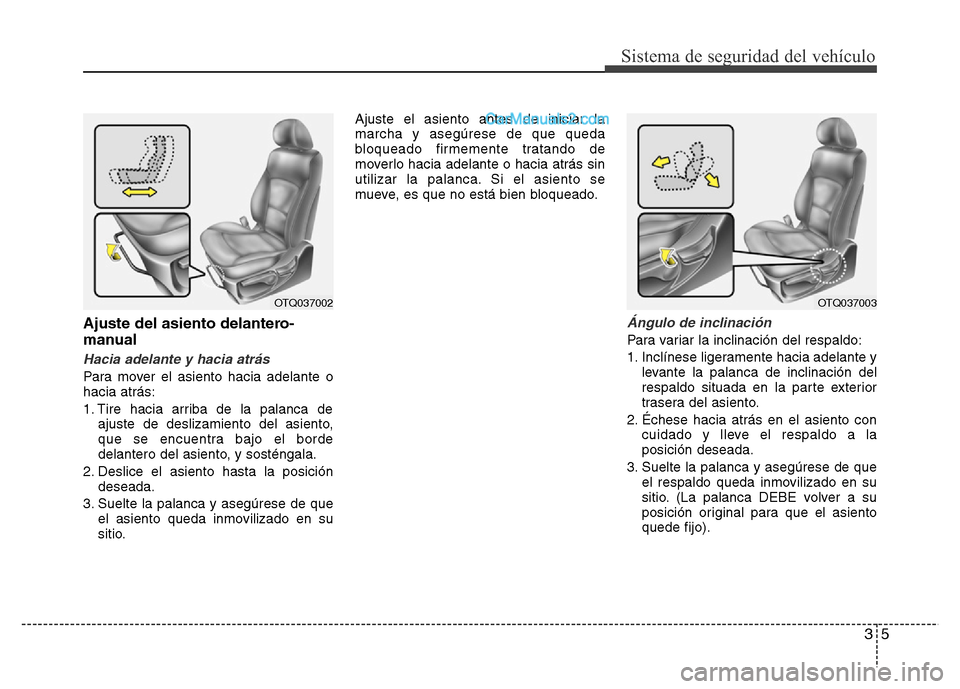 Hyundai H-1 (Grand Starex) 2016  Manual del propietario (in Spanish) 35
Sistema de seguridad del vehículo
Ajuste del asiento delantero-
manual
Hacia adelante y hacia atrás
Para mover el asiento hacia adelante o
hacia atrás:
1. Tire hacia arriba de la palanca de
ajus