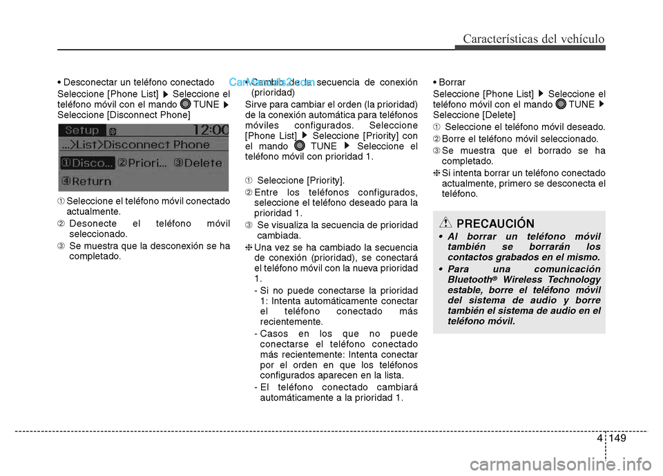 Hyundai H-1 (Grand Starex) 2016  Manual del propietario (in Spanish) 4149
Características del vehículo
• Desconectar un teléfono conectado 
Seleccione [Phone List]  Seleccione el
teléfono móvil con el mando  TUNE 
Seleccione [Disconnect Phone]
➀Seleccione el t