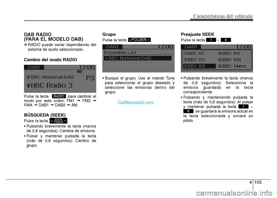 Hyundai H-1 (Grand Starex) 2016  Manual del propietario (in Spanish) 4155
Características del vehículo
DAB RADIO 
(PARA EL MODELO DAB)
❈RADIO puede variar dependiendo del
sistema de audio seleccionado.
Cambio del modo RADIO
Pulse la tecla   para cambiar el
modo por