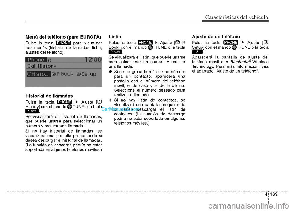 Hyundai H-1 (Grand Starex) 2016 Manual del propietario (in Spanish) 4169
Características del vehículo
Menú del teléfono (para EUROPA)
Pulse la tecla para visualizar
tres menús (historial de llamadas, listín,
ajustes del teléfono).
Historial de llamadas
Pulse l Hyundai H-1 (Grand Starex) 2016 Manual del propietario (in Spanish) 4169
Características del vehículo
Menú del teléfono (para EUROPA)
Pulse la tecla para visualizar
tres menús (historial de llamadas, listín,
ajustes del teléfono).
Historial de llamadas
Pulse l