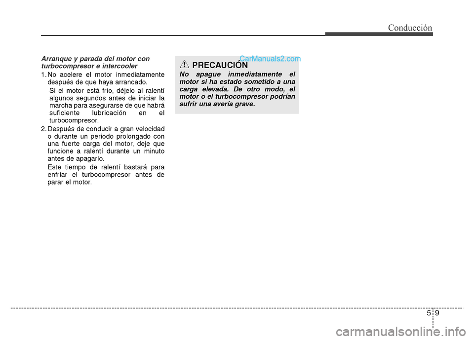 Hyundai H-1 (Grand Starex) 2016  Manual del propietario (in Spanish) 59
Conducción
Arranque y parada del motor con
turbocompresor e intercooler
1. No acelere el motor inmediatamente
después de que haya arrancado.
Si el motor está frío, déjelo al ralentí
algunos s
