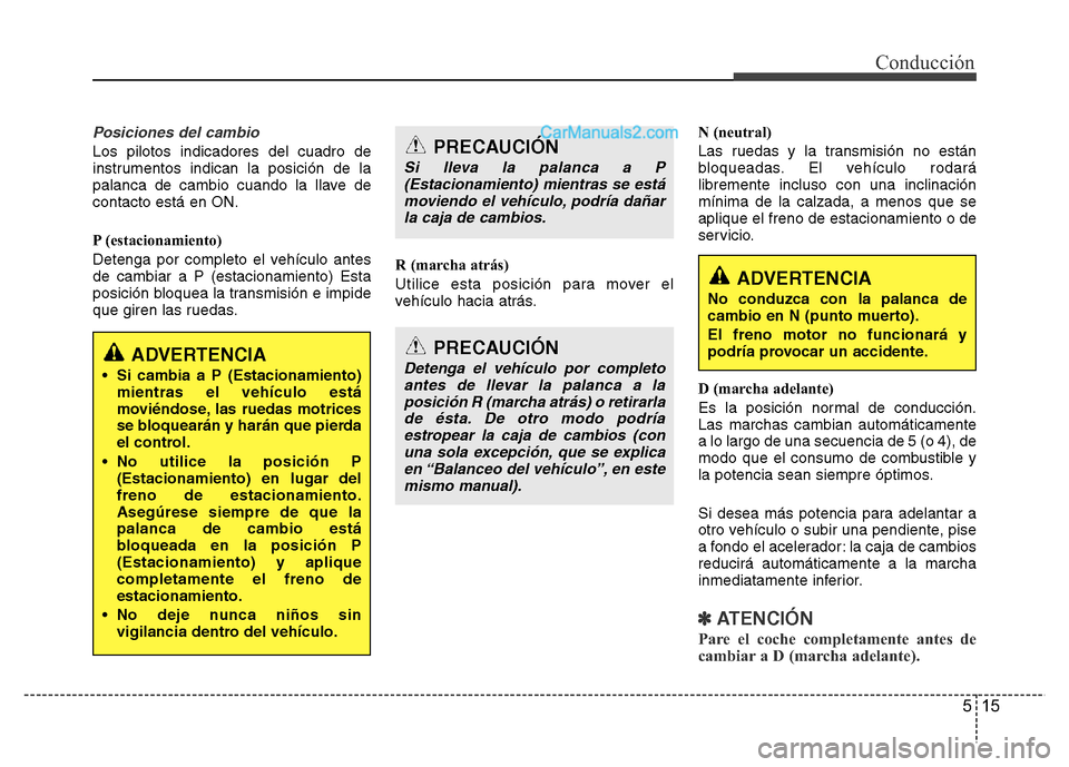 Hyundai H-1 (Grand Starex) 2016 Manual del propietario (in Spanish) 515
Conducción
Posiciones del cambio
Los pilotos indicadores del cuadro de
instrumentos indican la posición de la
palanca de cambio cuando la llave de
contacto está en ON.
P (estacionamiento)
Deten Hyundai H-1 (Grand Starex) 2016 Manual del propietario (in Spanish) 515
Conducción
Posiciones del cambio
Los pilotos indicadores del cuadro de
instrumentos indican la posición de la
palanca de cambio cuando la llave de
contacto está en ON.
P (estacionamiento)
Deten