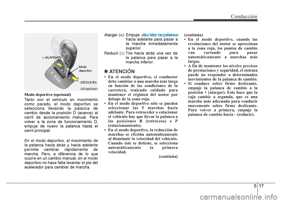 Hyundai H-1 (Grand Starex) 2016 Manual del propietario (in Spanish) 517
Conducción
Modo deportivo (opcional)
Tanto con el vehículo en movimiento
como parado, el modo deportivo se
selecciona llevando la palanca de
cambio desde la posición D (avance) al
carril de acc Hyundai H-1 (Grand Starex) 2016 Manual del propietario (in Spanish) 517
Conducción
Modo deportivo (opcional)
Tanto con el vehículo en movimiento
como parado, el modo deportivo se
selecciona llevando la palanca de
cambio desde la posición D (avance) al
carril de acc