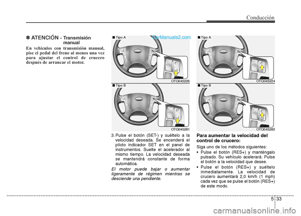 Hyundai H-1 (Grand Starex) 2016  Manual del propietario (in Spanish) 533
Conducción
✽ATENCIÓN - Transmisión
manual
En vehículos con transmisión manual,
pise el pedal del freno al menos una vez
para ajustar el control de crucero
después de arrancar el motor.
3. 