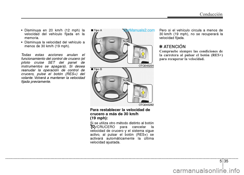 Hyundai H-1 (Grand Starex) 2016  Manual del propietario (in Spanish) 535
Conducción
• Disminuya en 20 km/h (12 mph) la
velocidad del vehículo fijada en la
memoria.
• Disminuya la velocidad del vehículo a
menos de 30 km/h (19 mph).
Todas estas acciones anulan el
