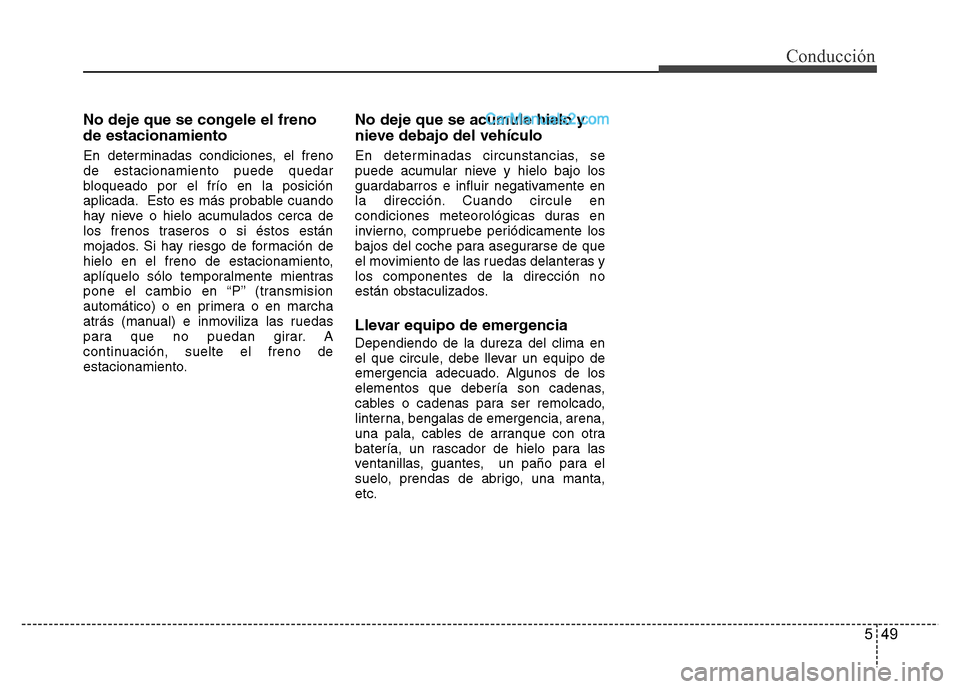 Hyundai H-1 (Grand Starex) 2016 Manual del propietario (in Spanish) 549
Conducción
No deje que se congele el freno
de estacionamiento
En determinadas condiciones, el freno
de estacionamiento puede quedar
bloqueado por el frío en la posición
aplicada. Esto es más p Hyundai H-1 (Grand Starex) 2016 Manual del propietario (in Spanish) 549
Conducción
No deje que se congele el freno
de estacionamiento
En determinadas condiciones, el freno
de estacionamiento puede quedar
bloqueado por el frío en la posición
aplicada. Esto es más p