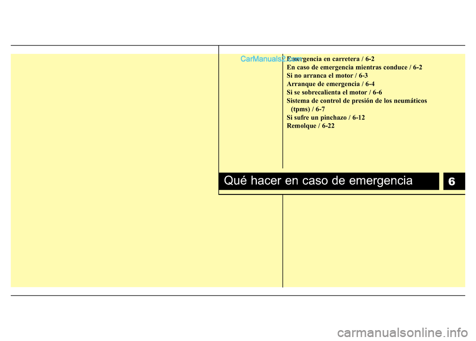 Hyundai H-1 (Grand Starex) 2016  Manual del propietario (in Spanish) 6
Emergencia en carretera / 6-2
En caso de emergencia mientras conduce / 6-2
Si no arranca el motor / 6-3
Arranque de emergencia / 6-4
Si se sobrecalienta el motor / 6-6
Sistema de control de presión