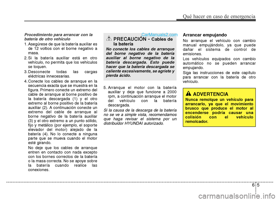 Hyundai H-1 (Grand Starex) 2016 Manual del propietario (in Spanish) 65
Qué hacer en caso de emergencia
Procedimiento para arrancar con la
batería de otro vehículo
1. Asegúrese de que la batería auxiliar es
de 12 voltios con el borne negativo a
masa.
2. Si la bate Hyundai H-1 (Grand Starex) 2016 Manual del propietario (in Spanish) 65
Qué hacer en caso de emergencia
Procedimiento para arrancar con la
batería de otro vehículo
1. Asegúrese de que la batería auxiliar es
de 12 voltios con el borne negativo a
masa.
2. Si la bate