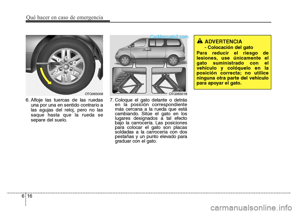 Hyundai H-1 (Grand Starex) 2016  Manual del propietario (in Spanish) Qué hacer en caso de emergencia
16 6
6. Afloje las tuercas de las ruedas
una por una en sentido contrario a
las agujas del reloj, pero no las
saque hasta que la rueda se
separe del suelo.7. Coloque e