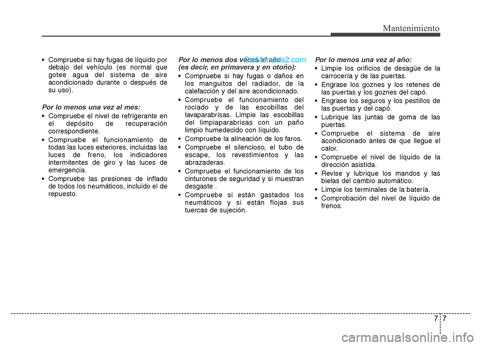 Hyundai H-1 (Grand Starex) 2016 Manual del propietario (in Spanish) 77
Mantenimiento
• Compruebe si hay fugas de líquido por
debajo del vehículo (es normal que
gotee agua del sistema de aire
acondicionado durante o después de
su uso).
Por lo menos una vez al mes: Hyundai H-1 (Grand Starex) 2016 Manual del propietario (in Spanish) 77
Mantenimiento
• Compruebe si hay fugas de líquido por
debajo del vehículo (es normal que
gotee agua del sistema de aire
acondicionado durante o después de
su uso).
Por lo menos una vez al mes: