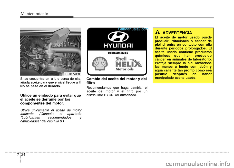 Hyundai H-1 (Grand Starex) 2016  Manual del propietario (in Spanish) Mantenimiento
24 7
Si se encuentra en la L o cerca de ella,
añada aceite para que el nivel llegue a F.
No se pase en el llenado.
Utilice un embudo para evitar que
el aceite se derrame por los
compone