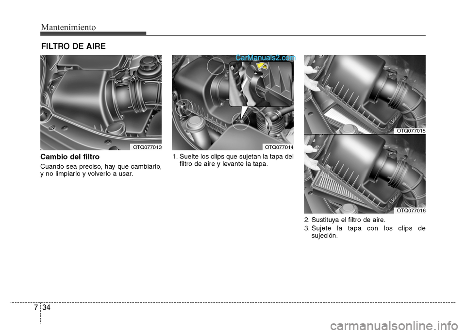 Hyundai H-1 (Grand Starex) 2016  Manual del propietario (in Spanish) Mantenimiento
34 7
FILTRO DE AIRE 
Cambio del filtro
Cuando sea preciso, hay que cambiarlo,
y no limpiarlo y volverlo a usar.1. Suelte los clips que sujetan la tapa del
filtro de aire y levante la tap