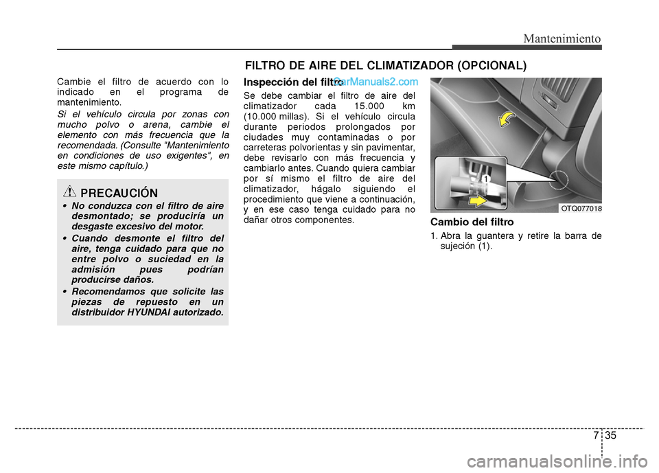 Hyundai H-1 (Grand Starex) 2016 Manual del propietario (in Spanish) 735
Mantenimiento
FILTRO DE AIRE DEL CLIMATIZADOR (OPCIONAL)
Cambie el filtro de acuerdo con lo
indicado en el programa de
mantenimiento.
Si el vehículo circula por zonas con
mucho polvo o arena, cam Hyundai H-1 (Grand Starex) 2016 Manual del propietario (in Spanish) 735
Mantenimiento
FILTRO DE AIRE DEL CLIMATIZADOR (OPCIONAL)
Cambie el filtro de acuerdo con lo
indicado en el programa de
mantenimiento.
Si el vehículo circula por zonas con
mucho polvo o arena, cam