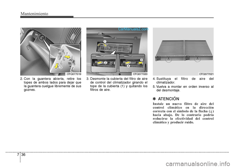 Hyundai H-1 (Grand Starex) 2016  Manual del propietario (in Spanish) Mantenimiento
36 7
2. Con la guantera abierta, retire los
topes de ambos lados para dejar que
la guantera cuelgue libremente de sus
goznes.3. Desmonte la cubierta del filtro de aire
de control del cli