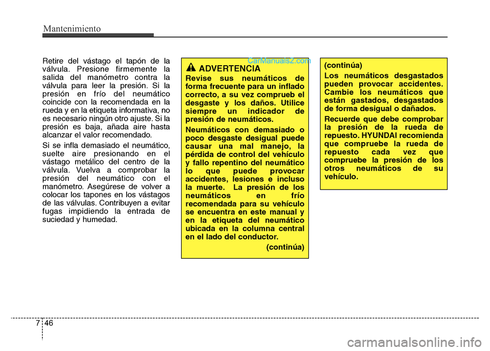 Hyundai H-1 (Grand Starex) 2016 Manual del propietario (in Spanish) Mantenimiento
46 7
Retire del vástago el tapón de la
válvula. Presione firmemente la
salida del manómetro contra la
válvula para leer la presión. Si la
presión en frío del neumático
coincide Hyundai H-1 (Grand Starex) 2016 Manual del propietario (in Spanish) Mantenimiento
46 7
Retire del vástago el tapón de la
válvula. Presione firmemente la
salida del manómetro contra la
válvula para leer la presión. Si la
presión en frío del neumático
coincide