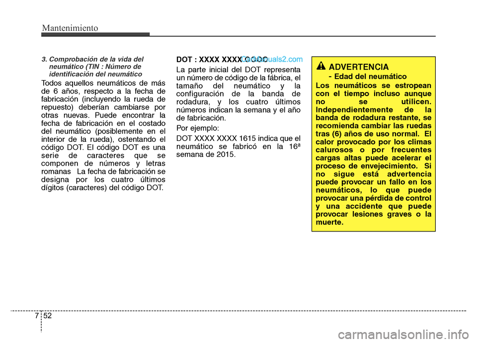 Hyundai H-1 (Grand Starex) 2016 Manual del propietario (in Spanish) Mantenimiento
52 7
3. Comprobación de la vida del
neumático (TIN : Número de
identificación del neumático
Todos aquellos neumáticos de más
de 6 años, respecto a la fecha de
fabricación (inclu Hyundai H-1 (Grand Starex) 2016 Manual del propietario (in Spanish) Mantenimiento
52 7
3. Comprobación de la vida del
neumático (TIN : Número de
identificación del neumático
Todos aquellos neumáticos de más
de 6 años, respecto a la fecha de
fabricación (inclu