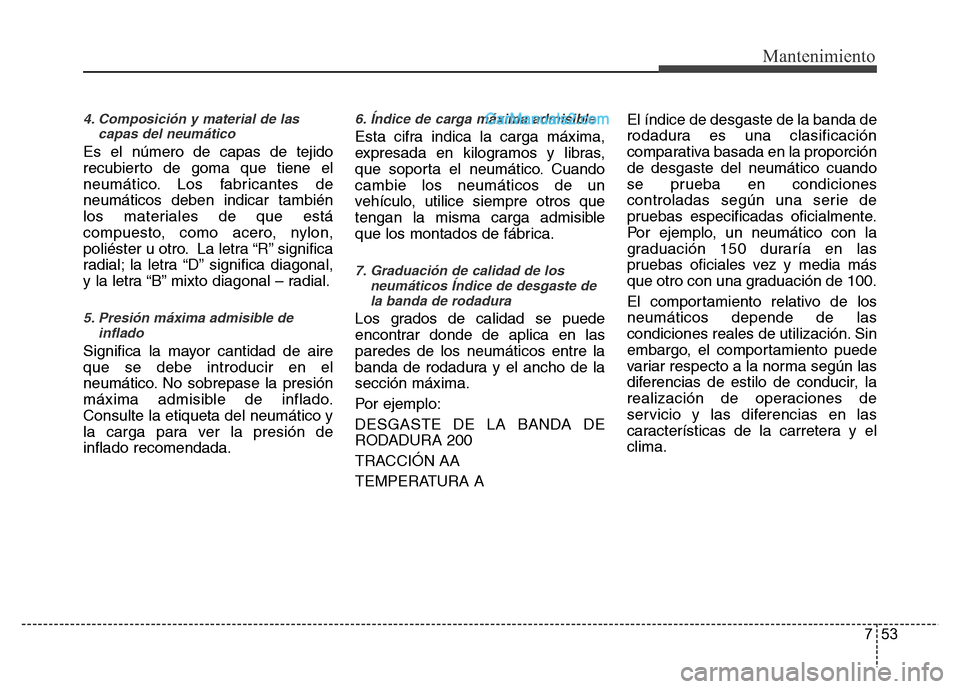 Hyundai H-1 (Grand Starex) 2016 Manual del propietario (in Spanish) 753
Mantenimiento
4. Composición y material de las
capas del neumático
Es el número de capas de tejido
recubierto de goma que tiene el
neumático. Los fabricantes de
neumáticos deben indicar tambi Hyundai H-1 (Grand Starex) 2016 Manual del propietario (in Spanish) 753
Mantenimiento
4. Composición y material de las
capas del neumático
Es el número de capas de tejido
recubierto de goma que tiene el
neumático. Los fabricantes de
neumáticos deben indicar tambi