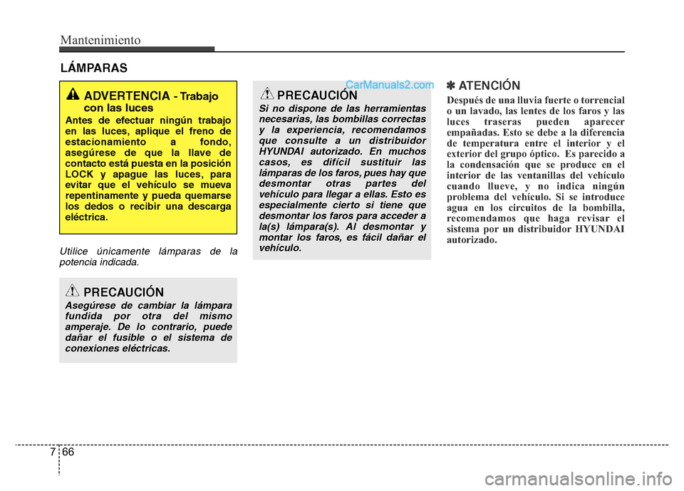 Hyundai H-1 (Grand Starex) 2016 Manual del propietario (in Spanish) Mantenimiento
66 7
LÁMPARAS
Utilice únicamente lámparas de la
potencia indicada.
✽ ATENCIÓN
Después de una lluvia fuerte o torrencial
o un lavado, las lentes de los faros y las
luces traseras p Hyundai H-1 (Grand Starex) 2016 Manual del propietario (in Spanish) Mantenimiento
66 7
LÁMPARAS
Utilice únicamente lámparas de la
potencia indicada.
✽ ATENCIÓN
Después de una lluvia fuerte o torrencial
o un lavado, las lentes de los faros y las
luces traseras p