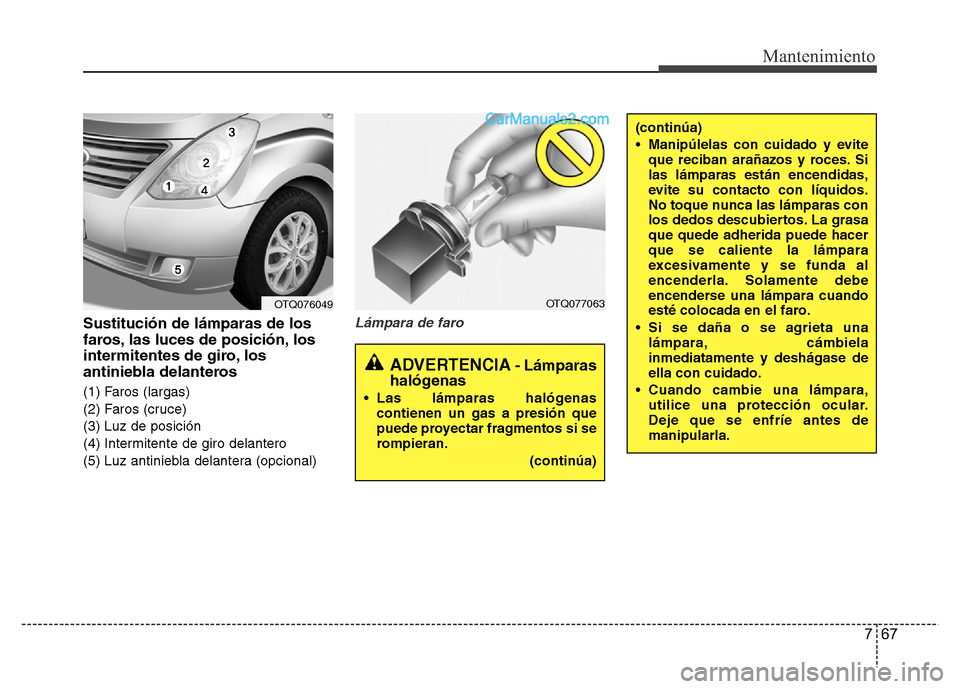 Hyundai H-1 (Grand Starex) 2016 Manual del propietario (in Spanish) 767
Mantenimiento
Sustitución de lámparas de los
faros, las luces de posición, los
intermitentes de giro, los
antiniebla delanteros
(1) Faros (largas)
(2) Faros (cruce)
(3) Luz de posición
(4) Int Hyundai H-1 (Grand Starex) 2016 Manual del propietario (in Spanish) 767
Mantenimiento
Sustitución de lámparas de los
faros, las luces de posición, los
intermitentes de giro, los
antiniebla delanteros
(1) Faros (largas)
(2) Faros (cruce)
(3) Luz de posición
(4) Int