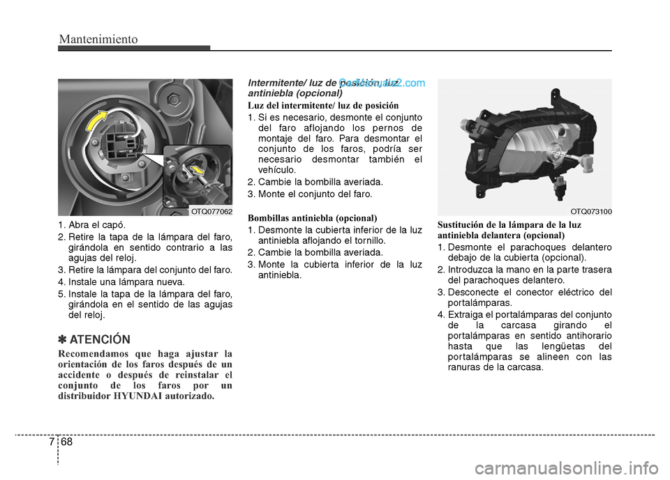 Hyundai H-1 (Grand Starex) 2016 Manual del propietario (in Spanish) Mantenimiento
68 7
1. Abra el capó.
2. Retire la tapa de la lámpara del faro,
girándola en sentido contrario a las
agujas del reloj.
3. Retire la lámpara del conjunto del faro.
4. Instale una lám Hyundai H-1 (Grand Starex) 2016 Manual del propietario (in Spanish) Mantenimiento
68 7
1. Abra el capó.
2. Retire la tapa de la lámpara del faro,
girándola en sentido contrario a las
agujas del reloj.
3. Retire la lámpara del conjunto del faro.
4. Instale una lám