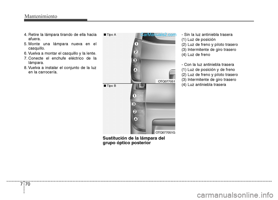 Hyundai H-1 (Grand Starex) 2016  Manual del propietario (in Spanish) Mantenimiento
70 7
4. Retire la lámpara tirando de ella hacia
afuera.
5. Monte una lámpara nueva en el
casquillo.
6. Vuelva a montar el casquillo y la lente.
7. Conecte el enchufe eléctrico de la
l