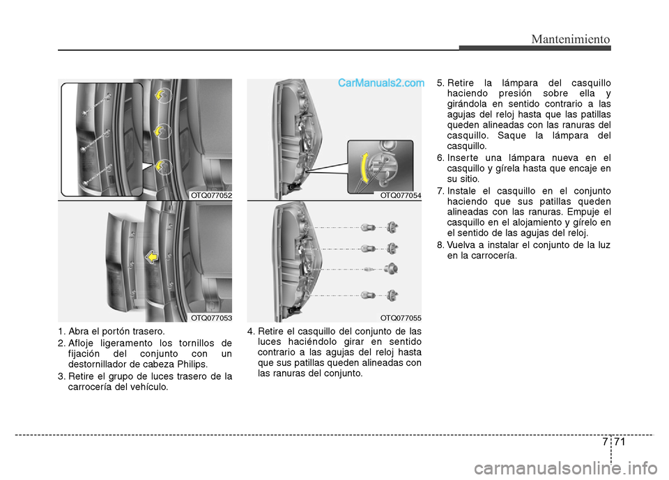 Hyundai H-1 (Grand Starex) 2016  Manual del propietario (in Spanish) 771
Mantenimiento
1. Abra el portón trasero.
2. Afloje ligeramento los tornillos de
fijación del conjunto con un
destornillador de cabeza Philips.
3. Retire el grupo de luces trasero de la
carrocer