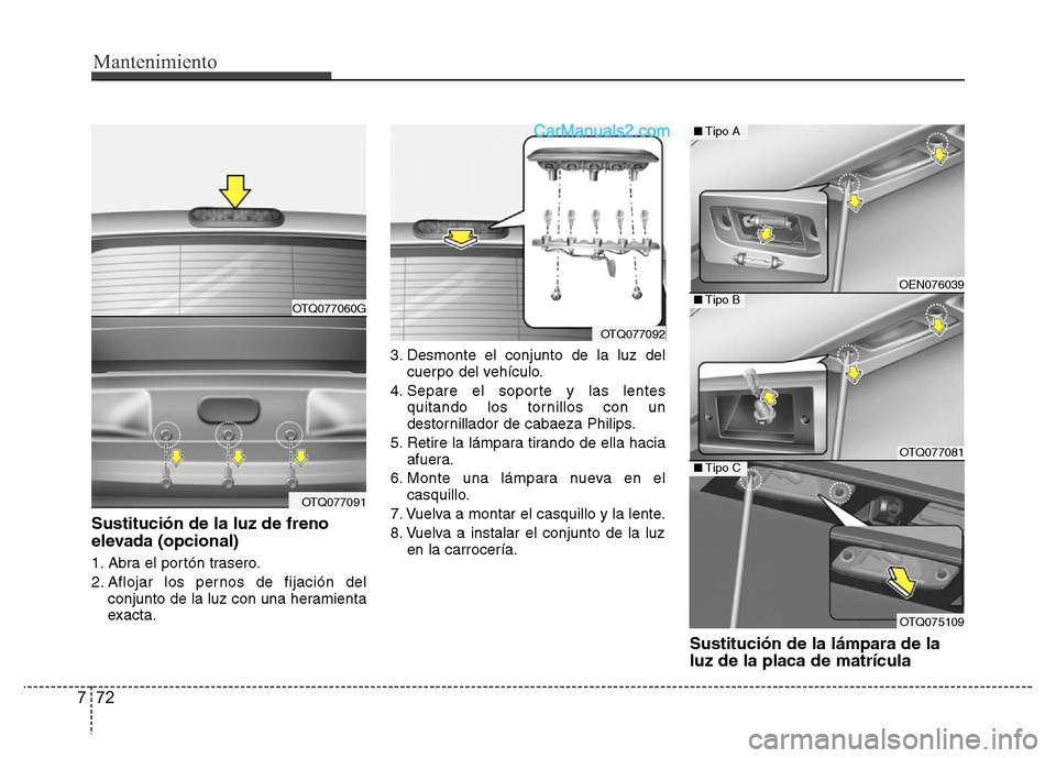 Hyundai H-1 (Grand Starex) 2016  Manual del propietario (in Spanish) Mantenimiento
72 7
Sustitución de la luz de freno
elevada (opcional)
1. Abra el portón trasero.
2. Aflojar los pernos de fijación del
conjunto de la luz con una heramienta
exacta.3. Desmonte el con