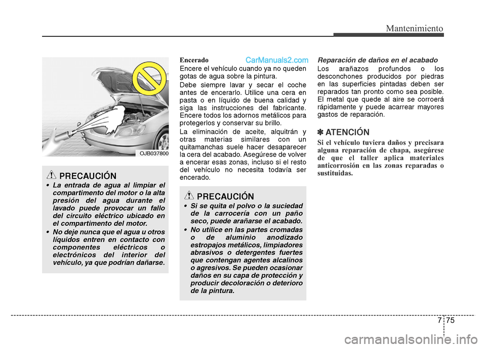 Hyundai H-1 (Grand Starex) 2016 Manual del propietario (in Spanish) 775
Mantenimiento
Encerado
Encere el vehículo cuando ya no queden
gotas de agua sobre la pintura.
Debe siempre lavar y secar el coche
antes de encerarlo. Utilice una cera en
pasta o en líquido de bu Hyundai H-1 (Grand Starex) 2016 Manual del propietario (in Spanish) 775
Mantenimiento
Encerado
Encere el vehículo cuando ya no queden
gotas de agua sobre la pintura.
Debe siempre lavar y secar el coche
antes de encerarlo. Utilice una cera en
pasta o en líquido de bu