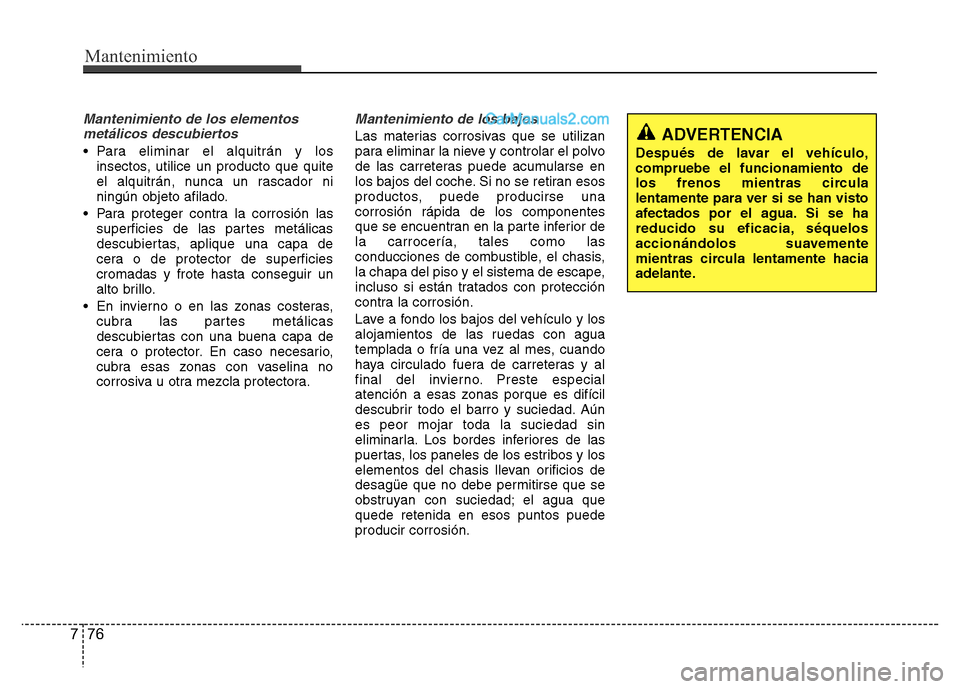 Hyundai H-1 (Grand Starex) 2016 Manual del propietario (in Spanish) Mantenimiento
76 7
Mantenimiento de los elementos
metálicos descubiertos
• Para eliminar el alquitrán y los
insectos, utilice un producto que quite
el alquitrán, nunca un rascador ni
ningún obj Hyundai H-1 (Grand Starex) 2016 Manual del propietario (in Spanish) Mantenimiento
76 7
Mantenimiento de los elementos
metálicos descubiertos
• Para eliminar el alquitrán y los
insectos, utilice un producto que quite
el alquitrán, nunca un rascador ni
ningún obj