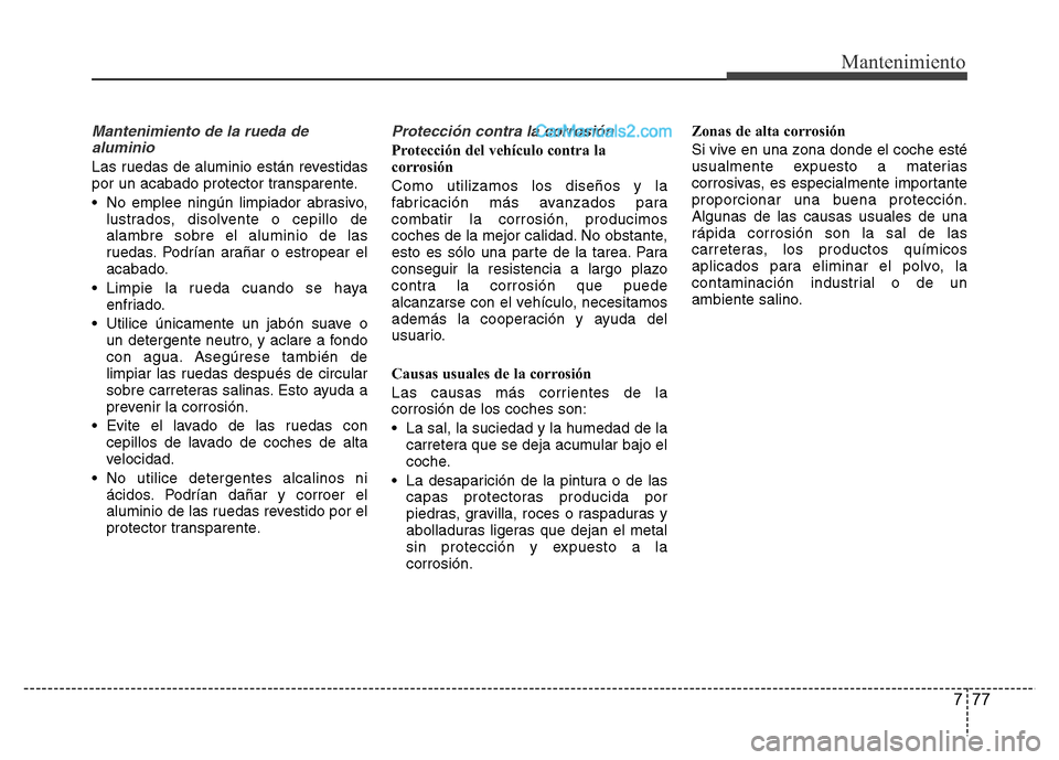 Hyundai H-1 (Grand Starex) 2016 Manual del propietario (in Spanish) 777
Mantenimiento
Mantenimiento de la rueda de
aluminio
Las ruedas de aluminio están revestidas
por un acabado protector transparente.
• No emplee ningún limpiador abrasivo,
lustrados, disolvente Hyundai H-1 (Grand Starex) 2016 Manual del propietario (in Spanish) 777
Mantenimiento
Mantenimiento de la rueda de
aluminio
Las ruedas de aluminio están revestidas
por un acabado protector transparente.
• No emplee ningún limpiador abrasivo,
lustrados, disolvente