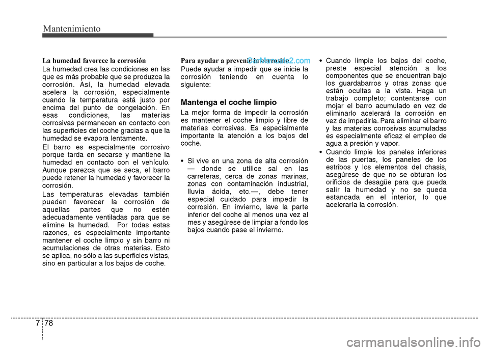 Hyundai H-1 (Grand Starex) 2016 Manual del propietario (in Spanish) Mantenimiento
78 7
La humedad favorece la corrosión
La humedad crea las condiciones en las
que es más probable que se produzca la
corrosión. Así, la humedad elevada
acelera la corrosión, especial Hyundai H-1 (Grand Starex) 2016 Manual del propietario (in Spanish) Mantenimiento
78 7
La humedad favorece la corrosión
La humedad crea las condiciones en las
que es más probable que se produzca la
corrosión. Así, la humedad elevada
acelera la corrosión, especial